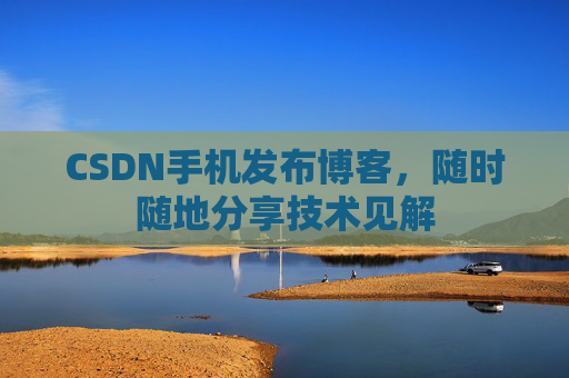 CSDN手机发布博客，随时随地分享技术见解