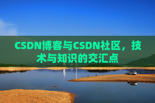 CSDN博客与CSDN社区,技术与知识的交汇点