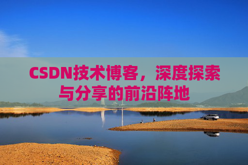 CSDN技术博客，深度探索与分享的前沿阵地