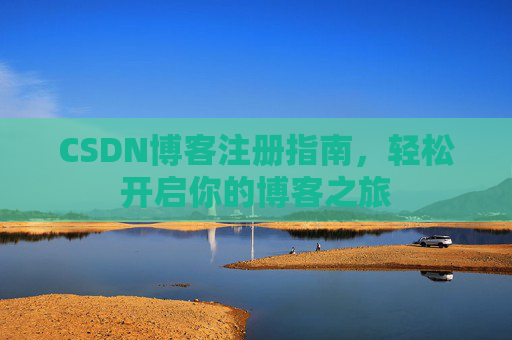 CSDN博客注册指南，轻松开启你的博客之旅