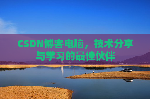 CSDN博客电脑，技术分享与学习的最佳伙伴